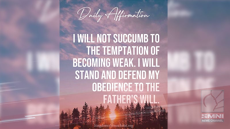 I will not succumb to the temptation of becoming weak. I will stand and defend my obedience to the Father’s Will